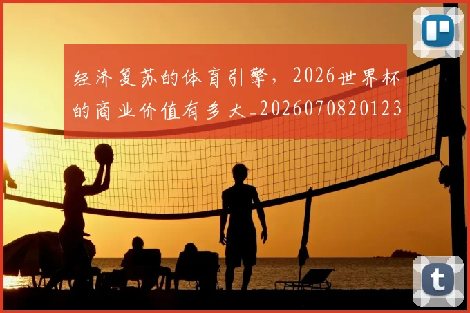 经济复苏的体育引擎，2026世界杯的商业价值有多大_20260708201231_20260803142607