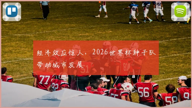 经济效应惊人，2026世界杯种子队带动城市发展