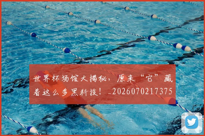世界杯场馆大揭秘,原来“它”藏着这么多黑科技!_20260702173755_20260715190435