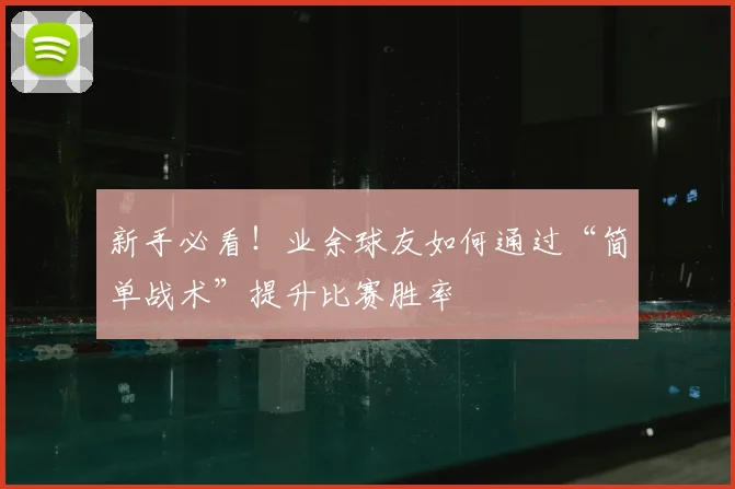 新手必看!业余球友如何通过“简单战术”提升比赛胜率
