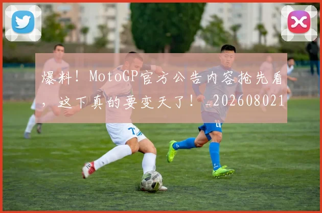 爆料!MotoGP官方公告内容抢先看,这下真的要变天了!_20260802155550