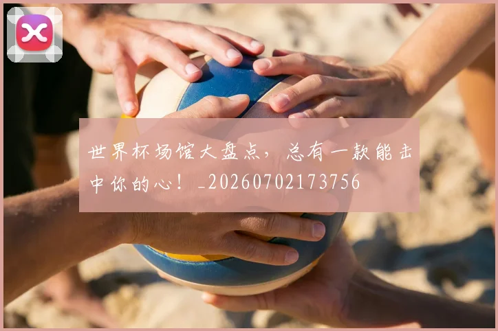 世界杯场馆大盘点,总有一款能击中你的心!_20260702173756