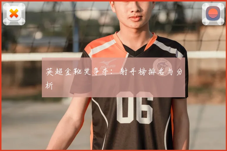 英超金靴奖争夺:射手榜排名与分析