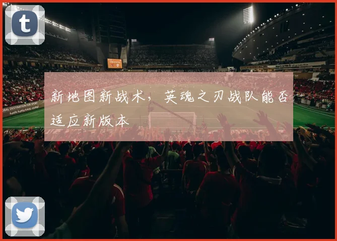 新地图新战术，英魂之刃战队能否适应新版本