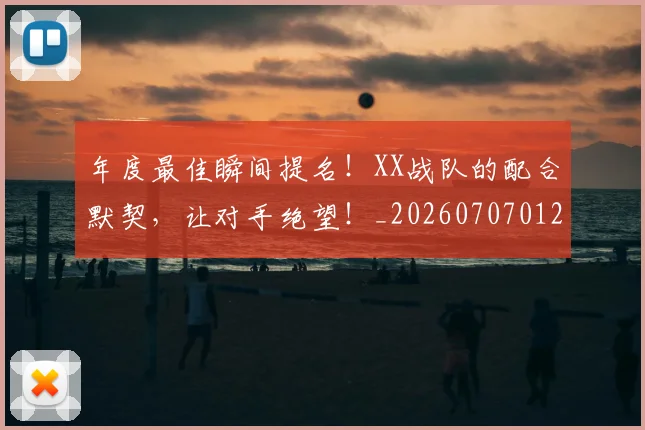 年度最佳瞬间提名！XX战队的配合默契，让对手绝望！_20260707012332