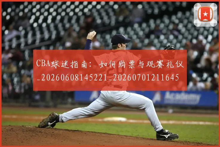 CBA球迷指南:如何购票与观赛礼仪_20260608145221_20260701211645