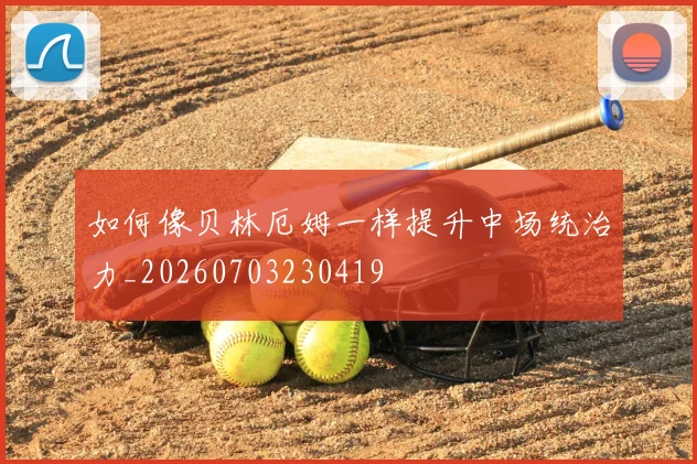 如何像贝林厄姆一样提升中场统治力_20260703230419