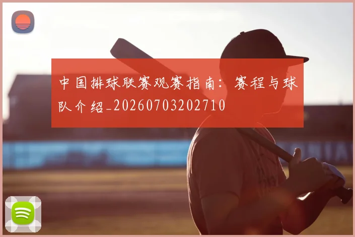 中国排球联赛观赛指南：赛程与球队介绍_20260703202710