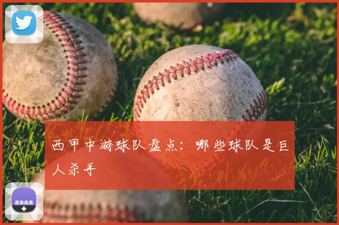 西甲中游球队盘点:哪些球队是巨人杀手