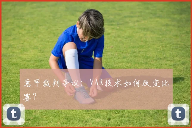 意甲裁判争议:VAR技术如何改变比赛?