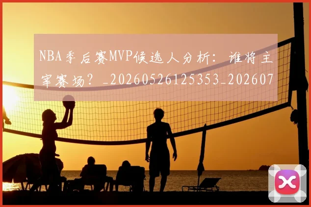 NBA季后赛MVP候选人分析：谁将主宰赛场？_20260526125353_20260701215513