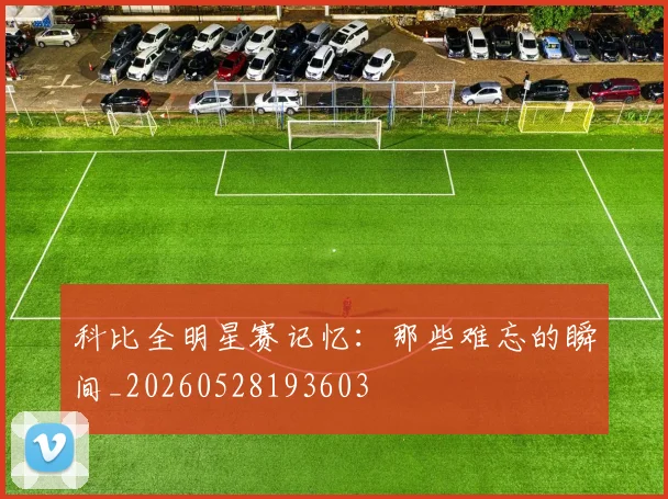 科比全明星赛记忆:那些难忘的瞬间_20260528193603