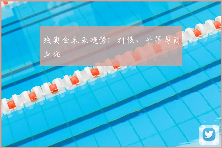 残奥会未来趋势:科技、平等与商业化