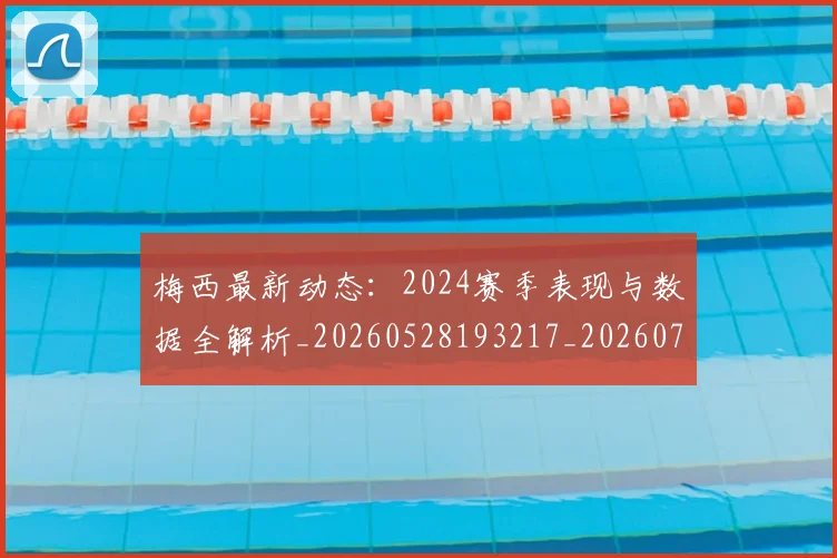 梅西最新动态:2024赛季表现与数据全解析_20260528193217_20260731181636