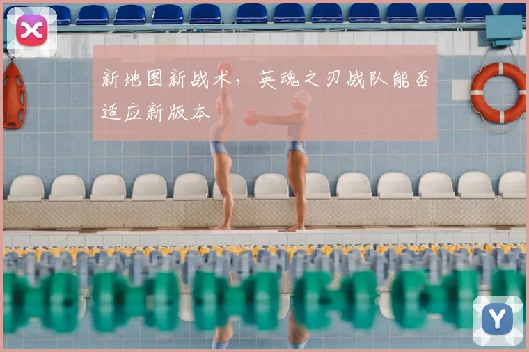 新地图新战术,英魂之刃战队能否适应新版本