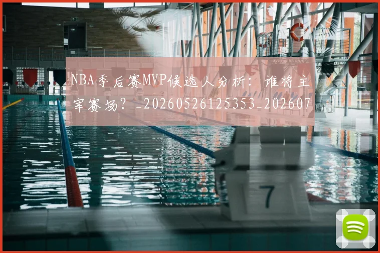 NBA季后赛MVP候选人分析:谁将主宰赛场?_20260526125353_20260701215513