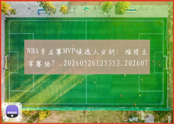 NBA季后赛MVP候选人分析:谁将主宰赛场?_20260526125353_20260714205937