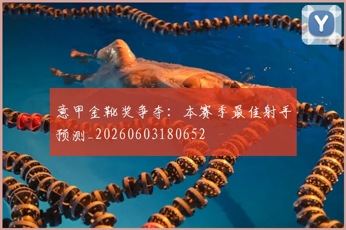 意甲金靴奖争夺:本赛季最佳射手预测_20260603180652