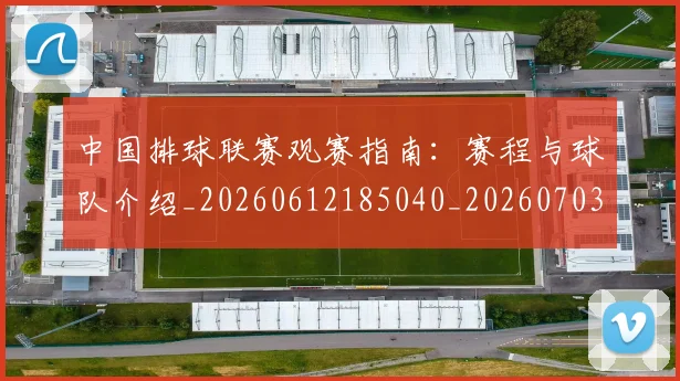 中国排球联赛观赛指南：赛程与球队介绍_20260612185040_20260703202717_20260718201221