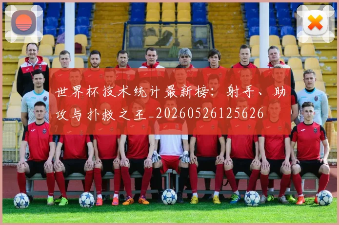 世界杯技术统计最新榜:射手、助攻与扑救之王_20260526125626