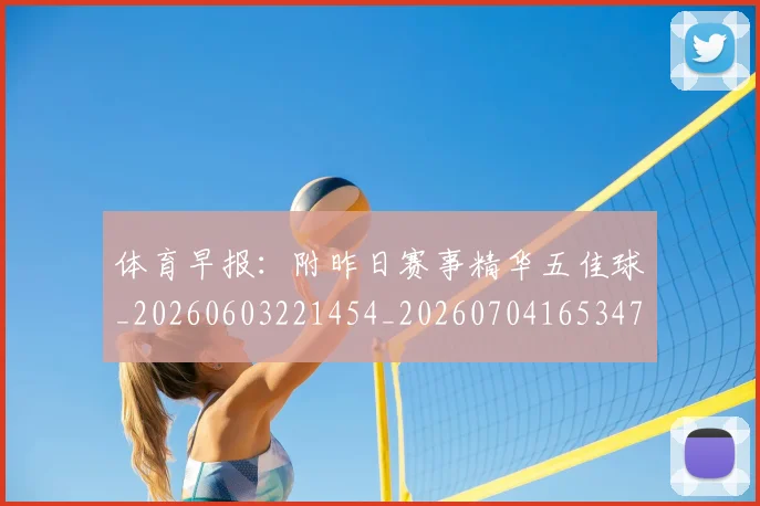 体育早报：附昨日赛事精华五佳球_20260603221454_20260704165347
