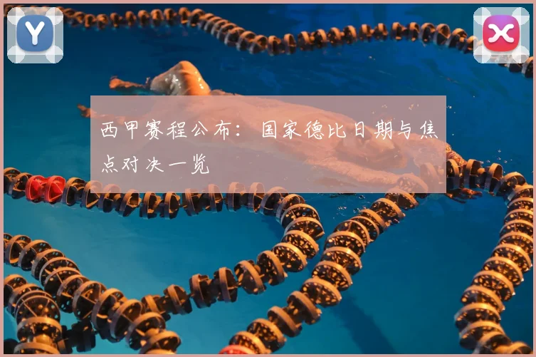 西甲赛程公布：国家德比日期与焦点对决一览