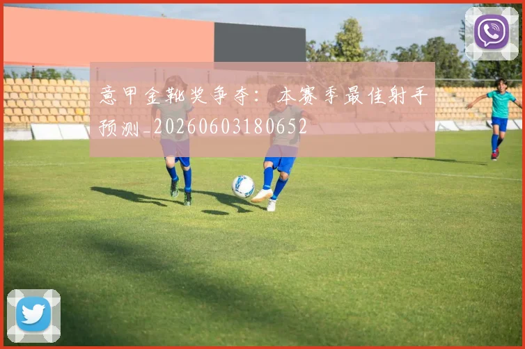 意甲金靴奖争夺：本赛季最佳射手预测_20260603180652