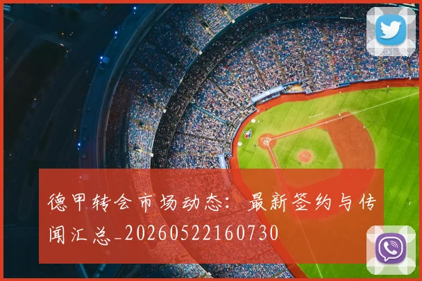 德甲转会市场动态：最新签约与传闻汇总_20260522160730