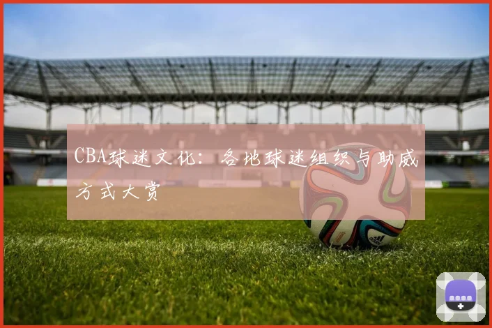 CBA球迷文化:各地球迷组织与助威方式大赏