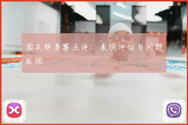 国足热身赛点评:表现评估与问题发现