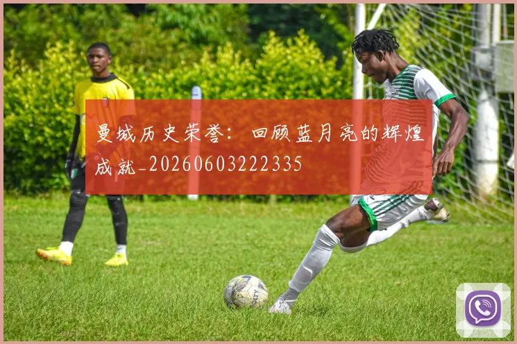 曼城历史荣誉：回顾蓝月亮的辉煌成就_20260603222335