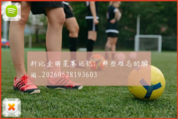 科比全明星赛记忆:那些难忘的瞬间_20260528193603