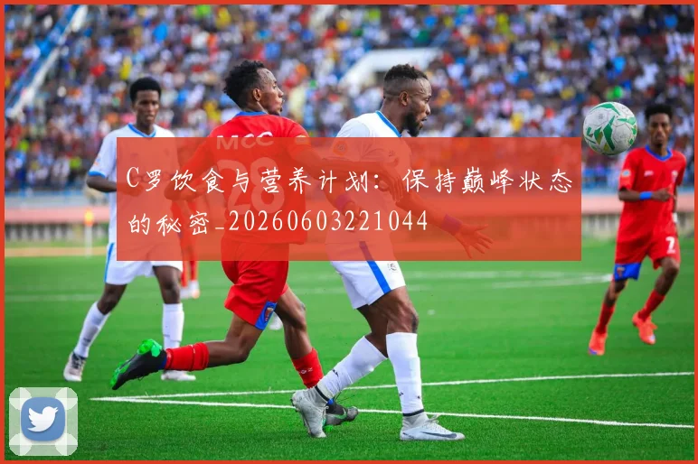 C罗饮食与营养计划:保持巅峰状态的秘密_20260603221044
