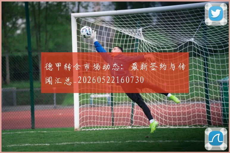 德甲转会市场动态:最新签约与传闻汇总_20260522160730