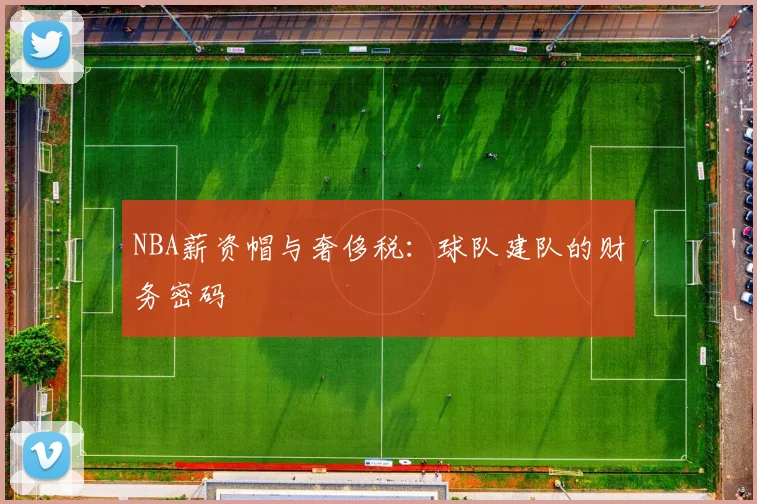 NBA薪资帽与奢侈税:球队建队的财务密码