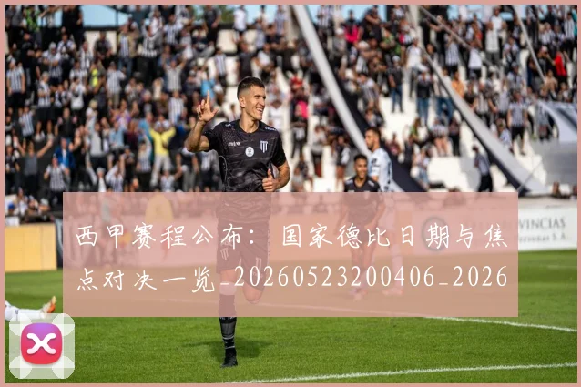 西甲赛程公布：国家德比日期与焦点对决一览_20260523200406_20260710012749